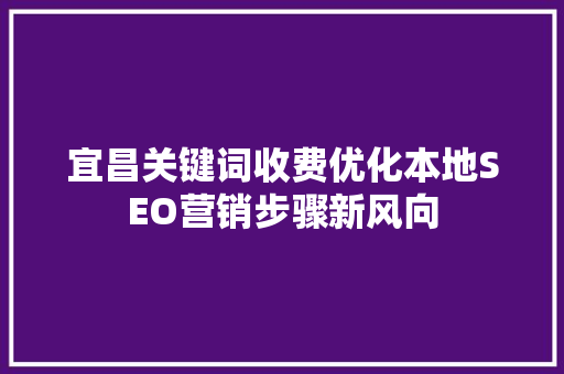 宜昌关键词收费优化本地SEO营销步骤新风向