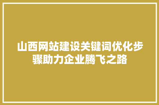山西网站建设关键词优化步骤助力企业腾飞之路