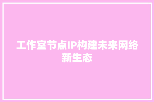工作室节点IP构建未来网络新生态