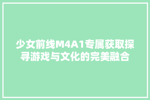 少女前线M4A1专属获取探寻游戏与文化的完美融合