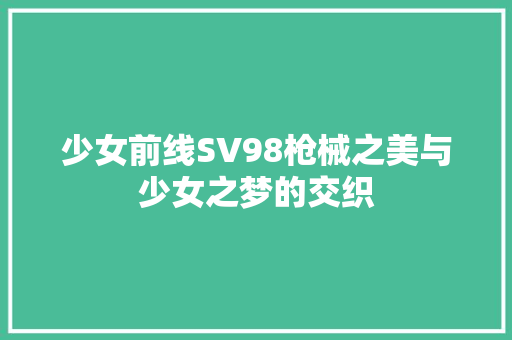 少女前线SV98枪械之美与少女之梦的交织