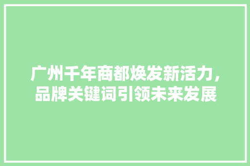 广州千年商都焕发新活力，品牌关键词引领未来发展
