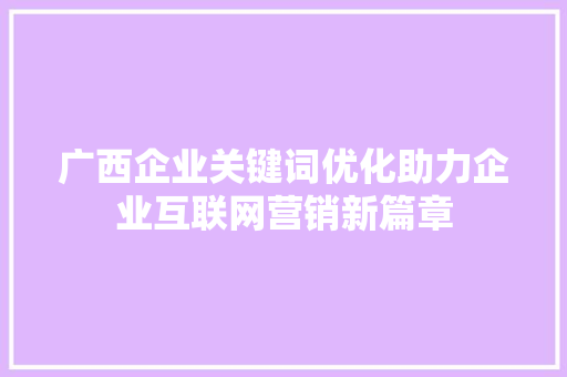 广西企业关键词优化助力企业互联网营销新篇章