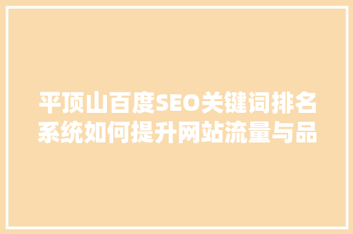 平顶山百度SEO关键词排名系统如何提升网站流量与品牌知名度