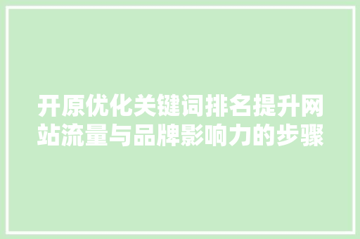开原优化关键词排名提升网站流量与品牌影响力的步骤