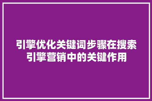 引擎优化关键词步骤在搜索引擎营销中的关键作用