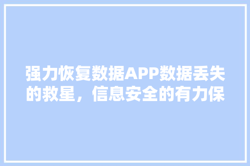 强力恢复数据APP数据丢失的救星，信息安全的有力保障