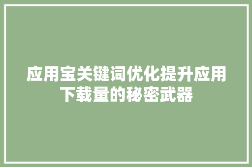 应用宝关键词优化提升应用下载量的秘密武器