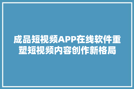 成品短视频APP在线软件重塑短视频内容创作新格局