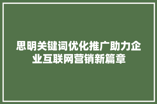 思明关键词优化推广助力企业互联网营销新篇章