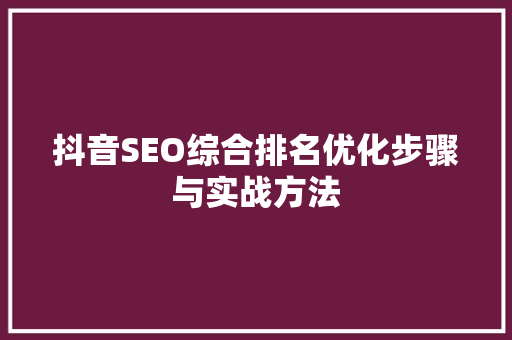 抖音SEO综合排名优化步骤与实战方法