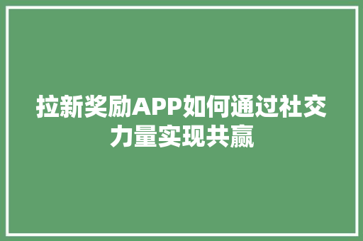 拉新奖励APP如何通过社交力量实现共赢