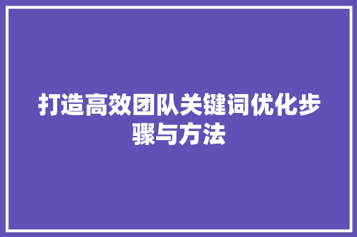 打造高效团队关键词优化步骤与方法