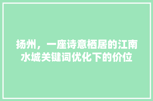扬州，一座诗意栖居的江南水城关键词优化下的价位