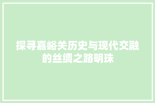 探寻嘉峪关历史与现代交融的丝绸之路明珠
