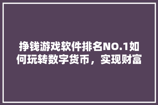 挣钱游戏软件排名NO.1如何玩转数字货币，实现财富增长