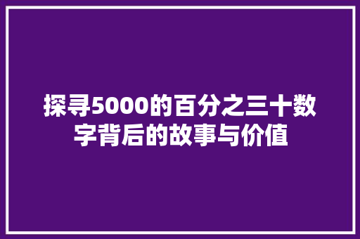 探寻5000的百分之三十数字背后的故事与价值