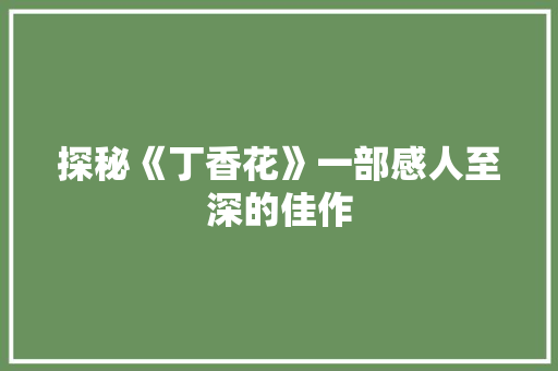 探秘《丁香花》一部感人至深的佳作