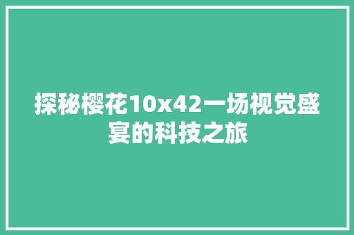探秘樱花10x42一场视觉盛宴的科技之旅