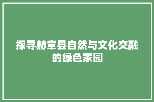 探寻赫章县自然与文化交融的绿色家园
