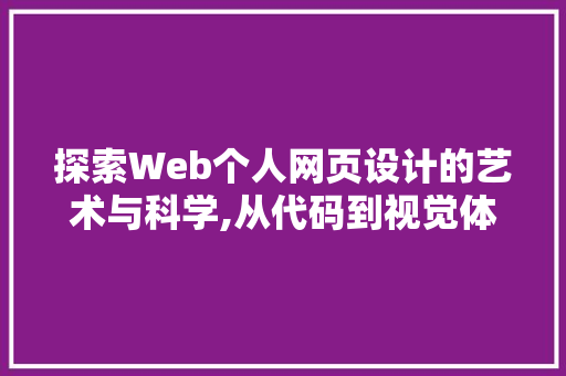 探索Web个人网页设计的艺术与科学,从代码到视觉体验的完美融合