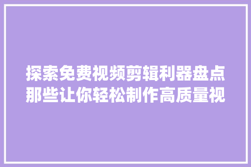 探索免费视频剪辑利器盘点那些让你轻松制作高质量视频的App