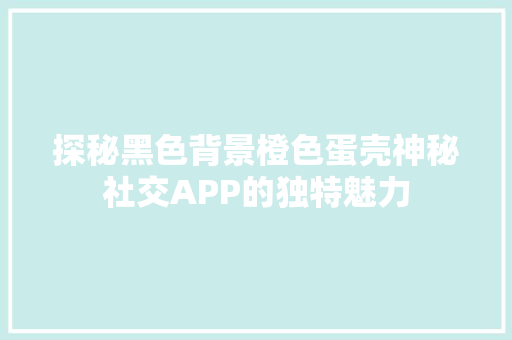 探秘黑色背景橙色蛋壳神秘社交APP的独特魅力