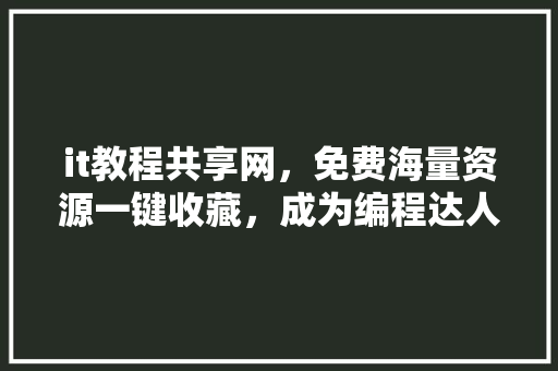 it教程共享网，免费海量资源一键收藏，成为编程达人必备利器！