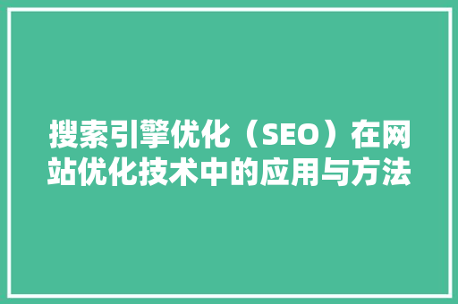 搜索引擎优化（SEO）在网站优化技术中的应用与方法