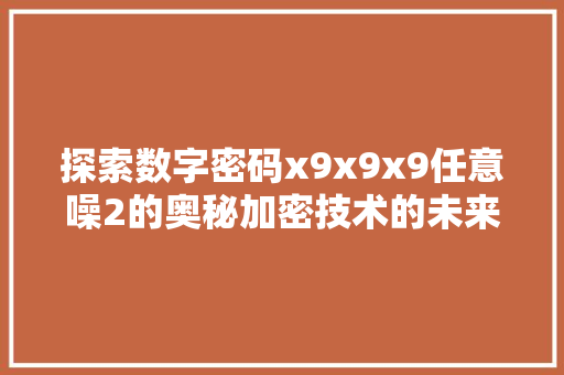探索数字密码x9x9x9任意噪2的奥秘加密技术的未来发展趋势