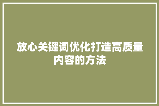 放心关键词优化打造高质量内容的方法