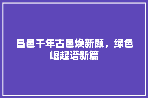 昌邑千年古邑焕新颜，绿色崛起谱新篇