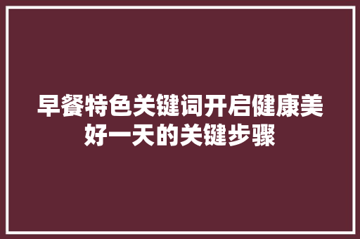 早餐特色关键词开启健康美好一天的关键步骤