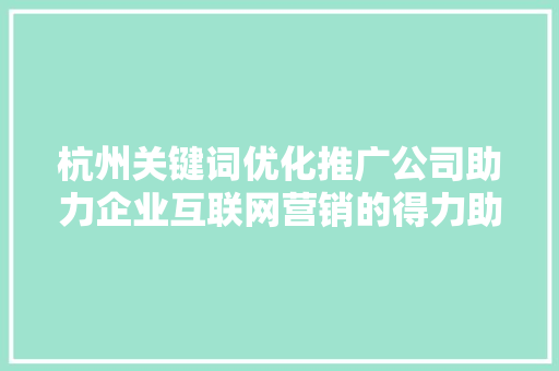 杭州关键词优化推广公司助力企业互联网营销的得力助手