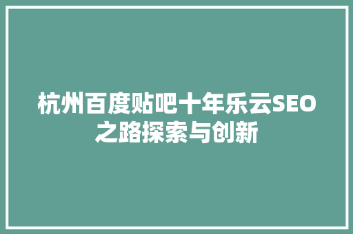 杭州百度贴吧十年乐云SEO之路探索与创新