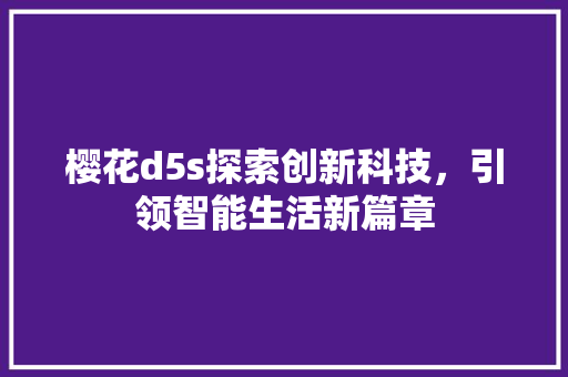 樱花d5s探索创新科技，引领智能生活新篇章
