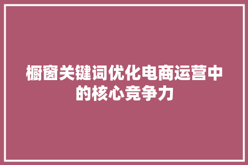 橱窗关键词优化电商运营中的核心竞争力