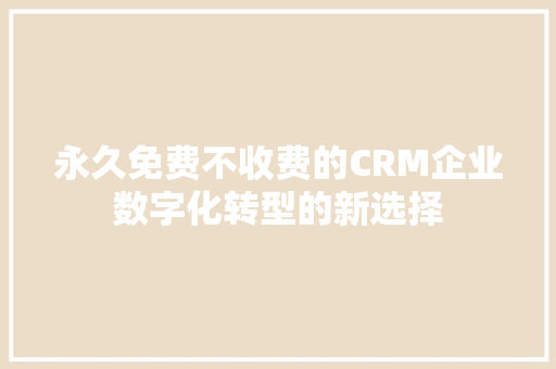 永久免费不收费的CRM企业数字化转型的新选择