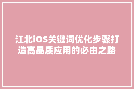 江北iOS关键词优化步骤打造高品质应用的必由之路