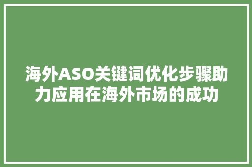 海外ASO关键词优化步骤助力应用在海外市场的成功