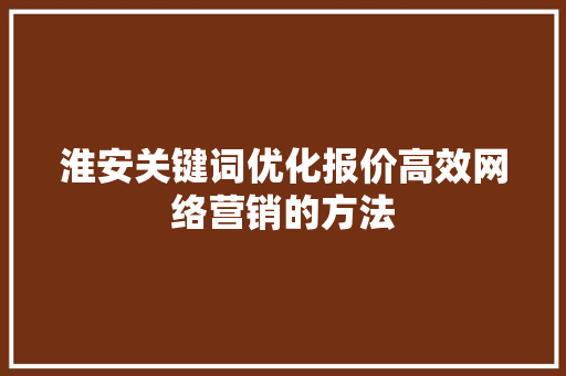 淮安关键词优化报价高效网络营销的方法