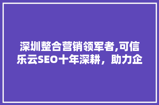 深圳整合营销领军者,可信乐云SEO十年深耕，助力企业腾飞
