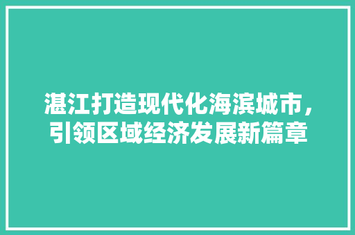湛江打造现代化海滨城市，引领区域经济发展新篇章