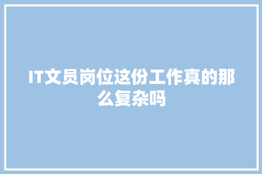 IT文员岗位这份工作真的那么复杂吗