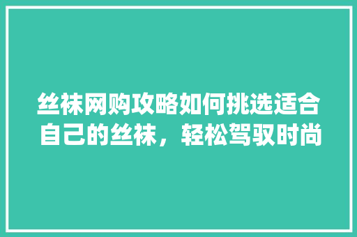 丝袜网购攻略如何挑选适合自己的丝袜，轻松驾驭时尚潮流_丝袜网购关键词优化
