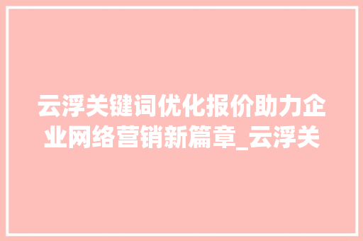 云浮关键词优化报价助力企业网络营销新篇章_云浮关键词优化报价