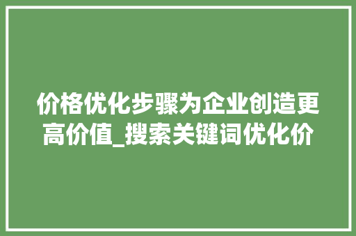 价格优化步骤为企业创造更高价值_搜索关键词优化价格企业