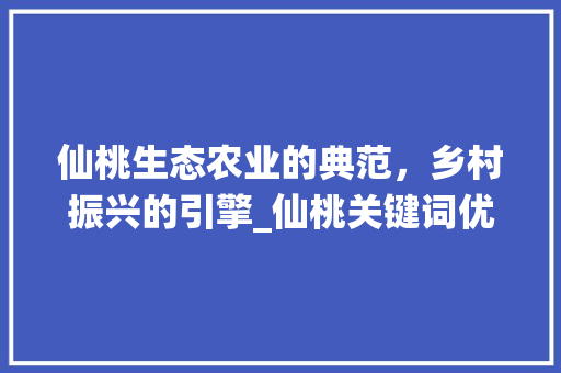 仙桃生态农业的典范，乡村振兴的引擎_仙桃关键词优化规则