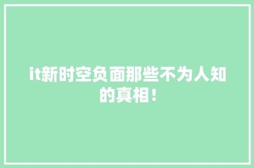it新时空负面那些不为人知的真相！