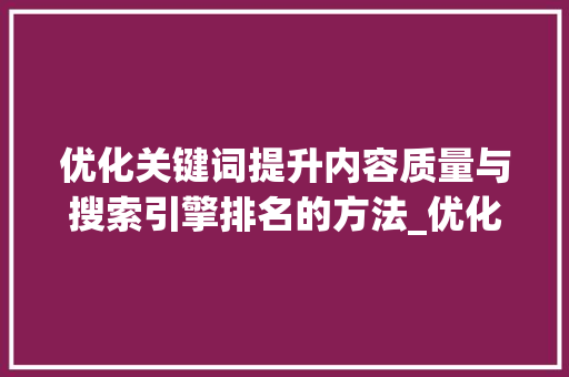 优化关键词提升内容质量与搜索引擎排名的方法_优化关键词步骤图片